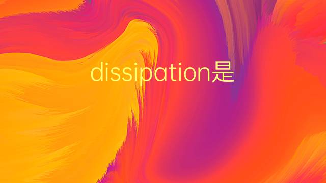 dissipation是什么意思 dissipation的翻译、读音、例句、中文解释