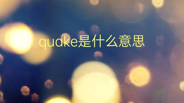 quake是什么意思 quake的翻译、读音、例句、中文解释