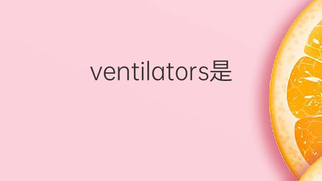 ventilators是什么意思 ventilators的翻译、读音、例句、中文解释