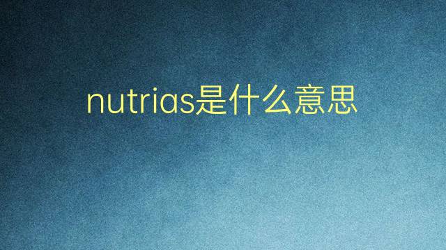 nutrias是什么意思 nutrias的翻译、读音、例句、中文解释