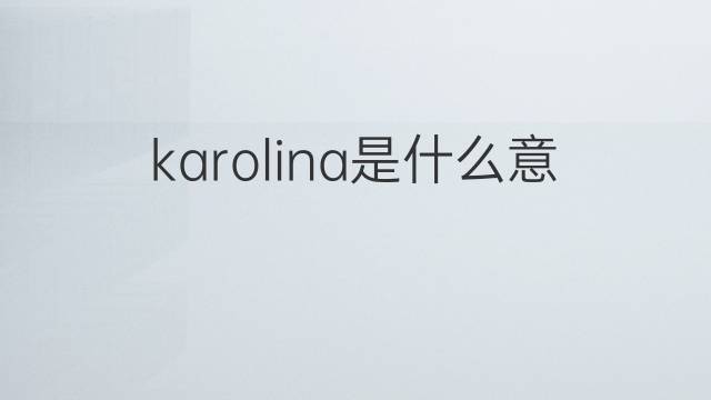 karolina是什么意思 英文名karolina的翻译、发音、来源