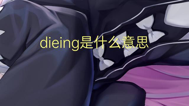 dieing是什么意思 dieing的翻译、读音、例句、中文解释