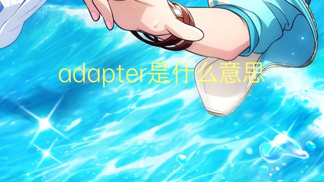 adapter是什么意思 adapter的翻译、读音、例句、中文解释