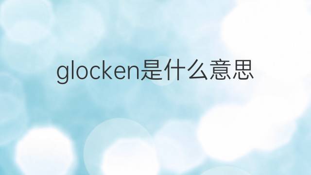 glocken是什么意思 glocken的翻译、读音、例句、中文解释