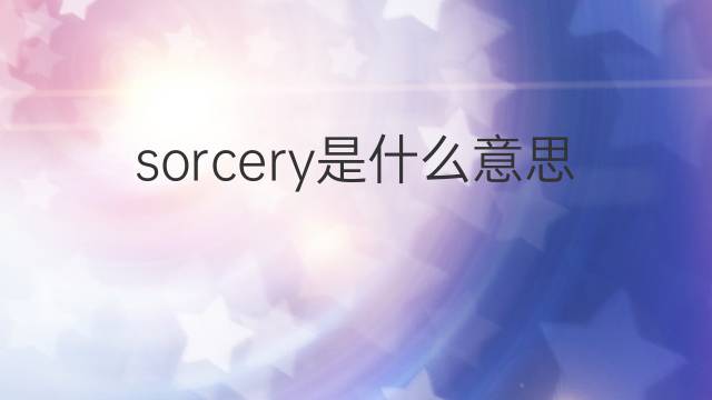 sorcery是什么意思 sorcery的翻译、读音、例句、中文解释