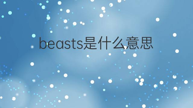 beasts是什么意思 beasts的翻译、读音、例句、中文解释