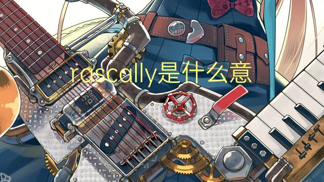 rascally是什么意思 rascally的翻译、读音、例句、中文解释