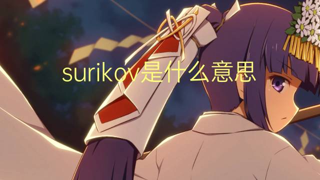 surikov是什么意思 surikov的翻译、读音、例句、中文解释