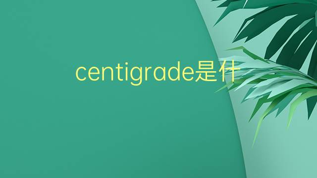 centigrade是什么意思 centigrade的翻译、读音、例句、中文解释