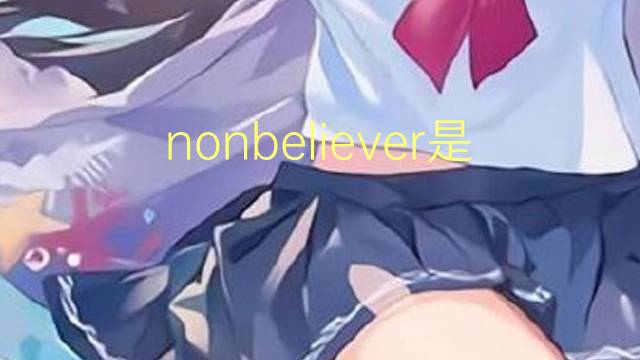 nonbeliever是什么意思 nonbeliever的翻译、读音、例句、中文解释