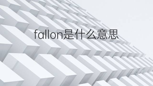 fallon是什么意思 fallon的翻译、读音、例句、中文解释