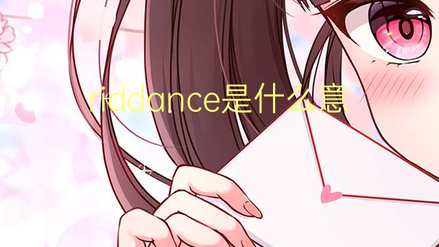 riddance是什么意思 riddance的翻译、读音、例句、中文解释