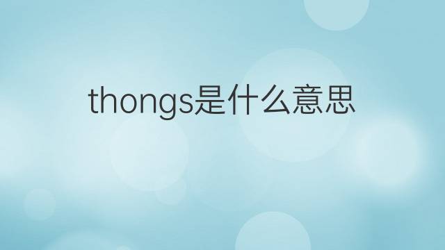 thongs是什么意思 thongs的翻译、读音、例句、中文解释