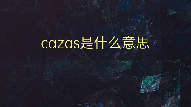 cazas是什么意思 cazas的翻译、读音、例句、中文解释