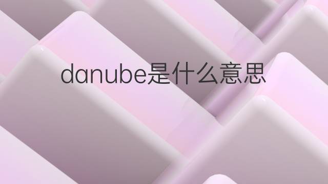 danube是什么意思 danube的翻译、读音、例句、中文解释