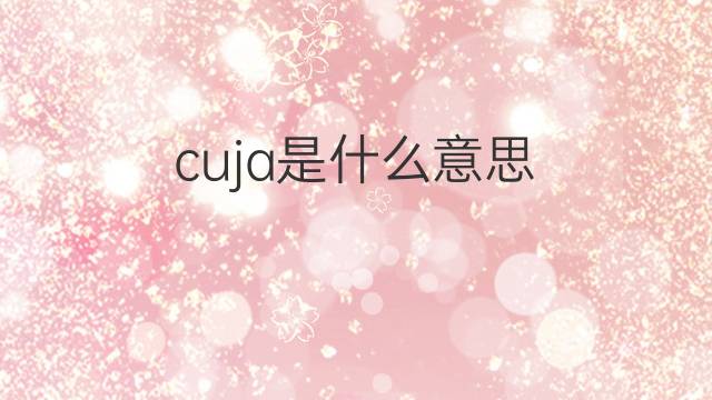 cuja是什么意思 cuja的翻译、读音、例句、中文解释