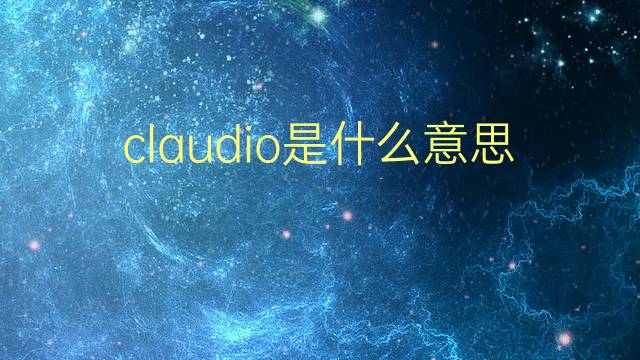 claudio是什么意思 claudio的翻译、读音、例句、中文解释