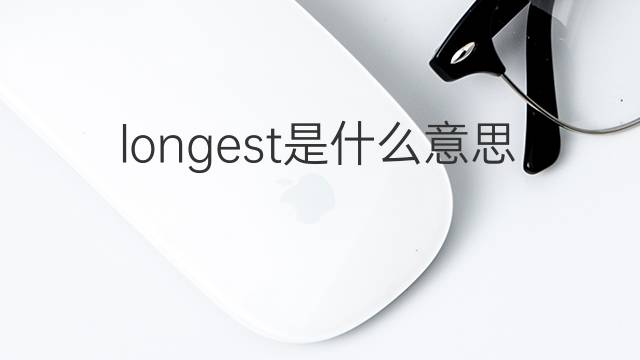 longest是什么意思 longest的翻译、读音、例句、中文解释