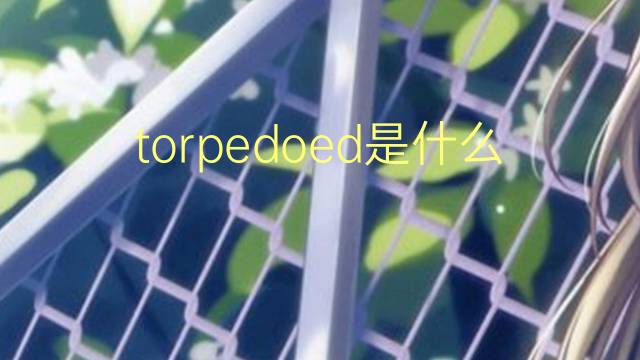 torpedoed是什么意思 torpedoed的翻译、读音、例句、中文解释