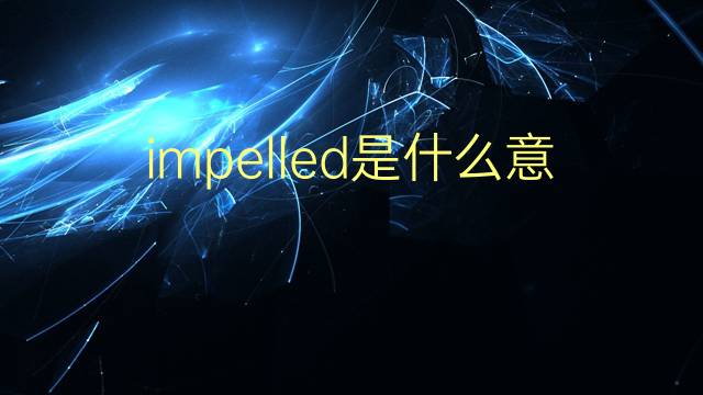 impelled是什么意思 impelled的翻译、读音、例句、中文解释