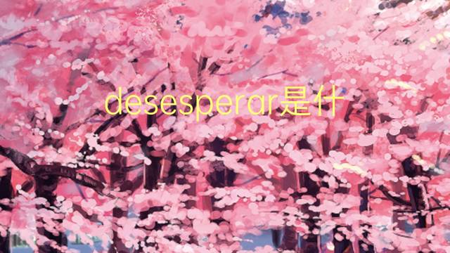 desesperar是什么意思 desesperar的翻译、读音、例句、中文解释