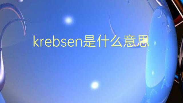 krebsen是什么意思 krebsen的翻译、读音、例句、中文解释