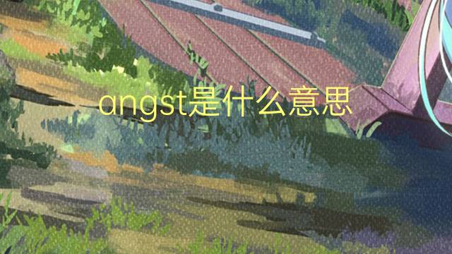 angst是什么意思 angst的翻译、读音、例句、中文解释