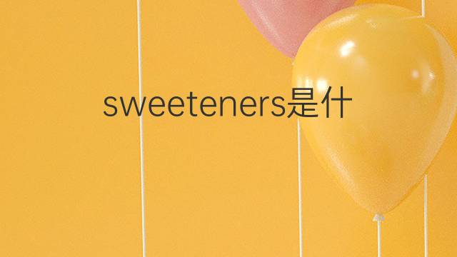 sweeteners是什么意思 sweeteners的翻译、读音、例句、中文解释