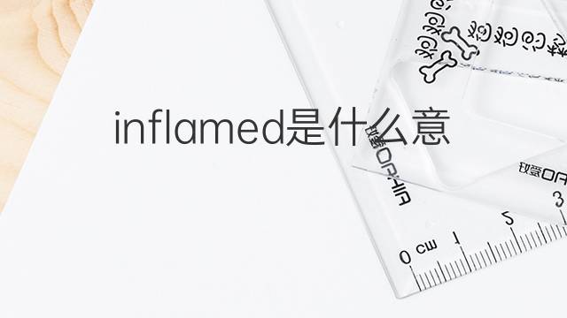 inflamed是什么意思 inflamed的翻译、读音、例句、中文解释