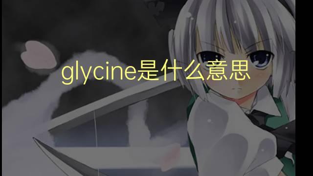 glycine是什么意思 glycine的翻译、读音、例句、中文解释