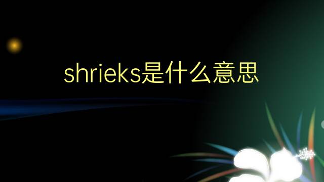 shrieks是什么意思 shrieks的翻译、读音、例句、中文解释