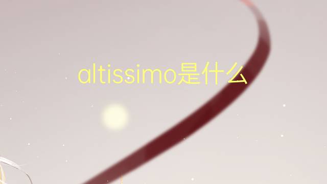 altissimo是什么意思 altissimo的翻译、读音、例句、中文解释