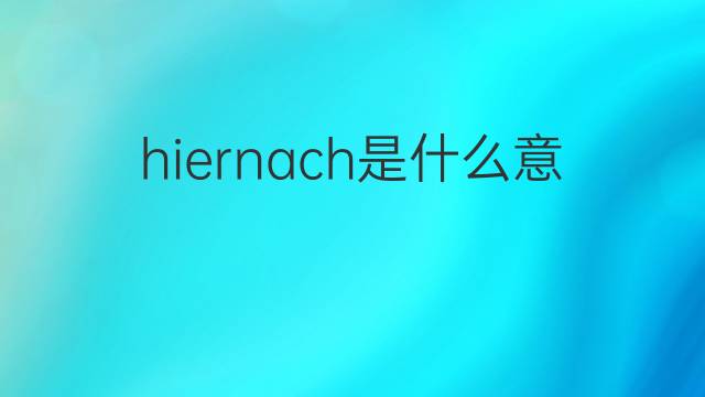 hiernach是什么意思 hiernach的翻译、读音、例句、中文解释