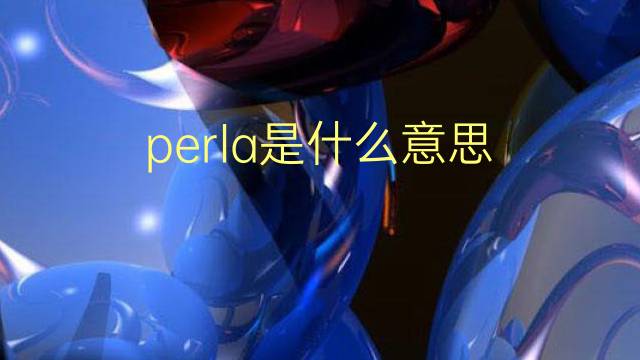 perla是什么意思 perla的翻译、读音、例句、中文解释