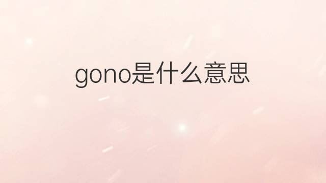 gono是什么意思 gono的翻译、读音、例句、中文解释