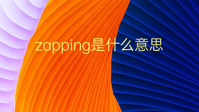 zapping是什么意思 zapping的翻译、读音、例句、中文解释