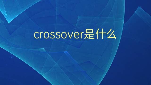 crossover是什么意思 crossover的翻译、读音、例句、中文解释