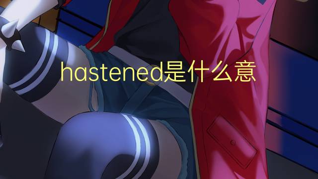 hastened是什么意思 hastened的翻译、读音、例句、中文解释