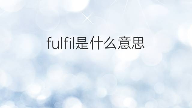 fulfil是什么意思 fulfil的翻译、读音、例句、中文解释