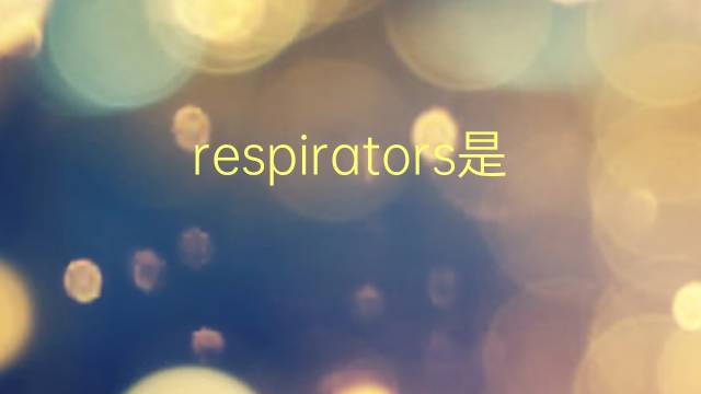 respirators是什么意思 respirators的翻译、读音、例句、中文解释