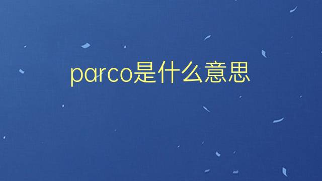 parco是什么意思 parco的翻译、读音、例句、中文解释