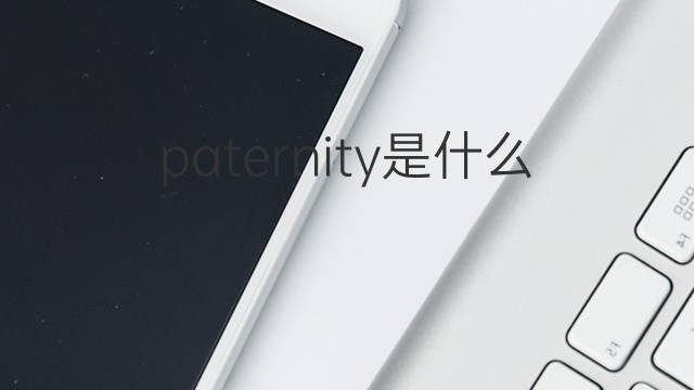 paternity是什么意思 paternity的翻译、读音、例句、中文解释