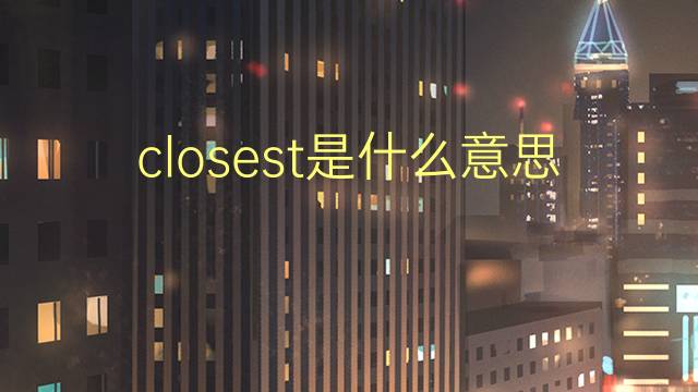 closest是什么意思 closest的翻译、读音、例句、中文解释