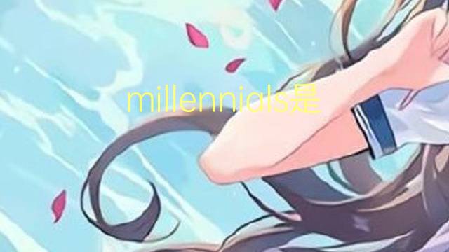 millennials是什么意思 millennials的翻译、读音、例句、中文解释