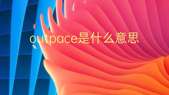 outpace是什么意思 outpace的翻译、读音、例句、中文解释