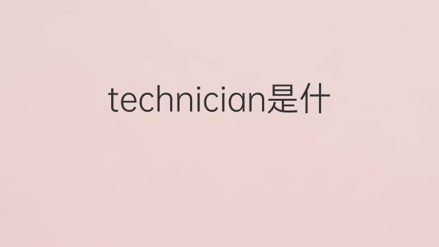 technician是什么意思 technician的翻译、读音、例句、中文解释