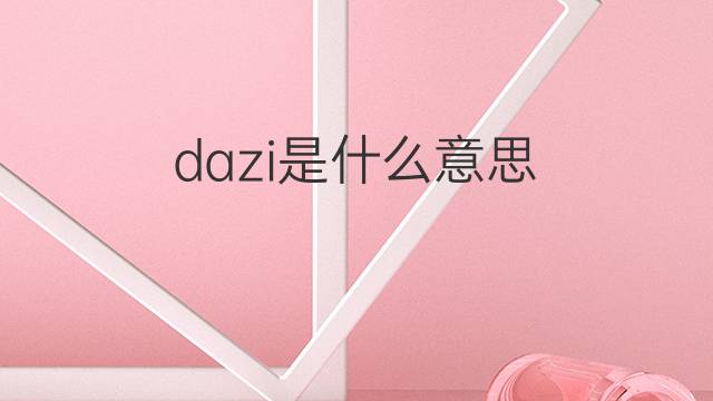 dazi是什么意思 dazi的翻译、读音、例句、中文解释