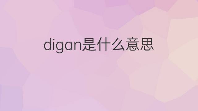 digan是什么意思 digan的翻译、读音、例句、中文解释