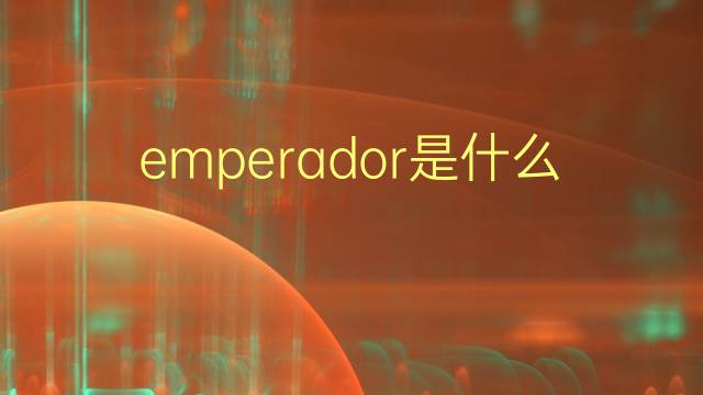 emperador是什么意思 emperador的翻译、读音、例句、中文解释