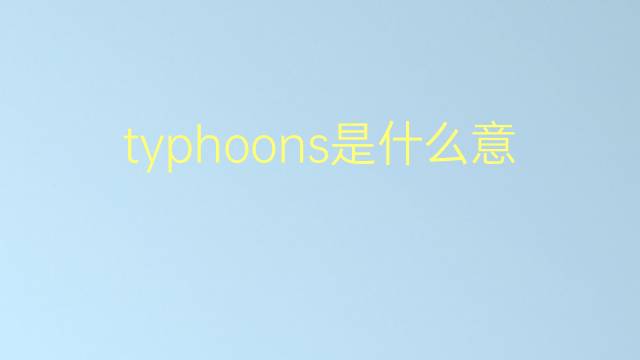 typhoons是什么意思 typhoons的翻译、读音、例句、中文解释